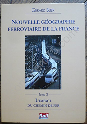 Nouvelle géographie ferroviaire de la France. Vol. 3. L'impact du chemin de fer