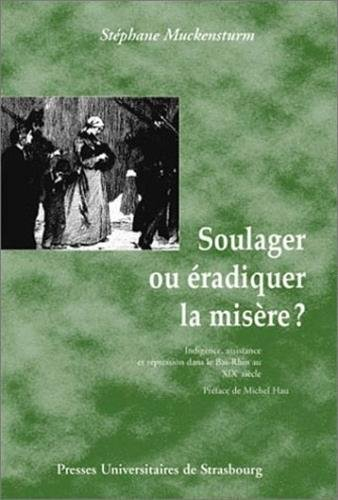 Soulager ou éradiquer la misère ? : indigence, assistance et répression dans le Bas-Rhin au XIXe siè