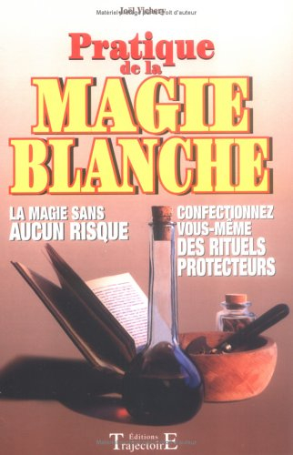 Pratique de la magie blanche : la magie sans aucun risque : confectionnez vous-même des rituels prot