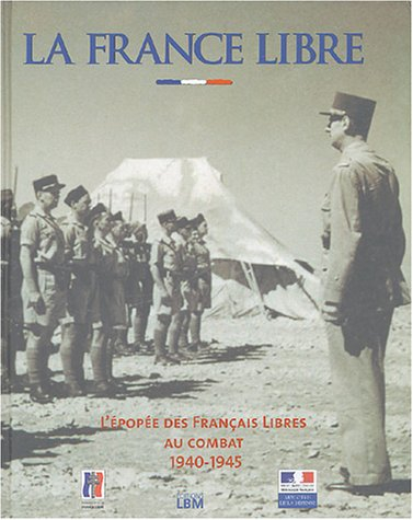 La France libre : l'épopée des Français libres au combat, 1940-1945