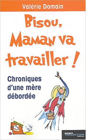 Bisou, maman va travailler : chroniques d'une mère débordée