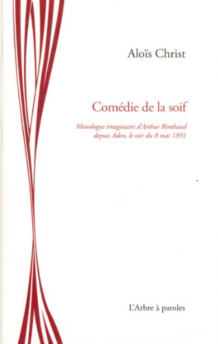 Comédie de la soif : monologue imaginaire d'Arthur Rimbaud depuis Aden, le soir du 8 mai 1891