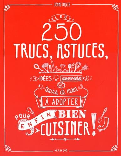 Les 250 trucs, astuces, idées, secrets et tours de main à adopter pour enfin bien cuisiner
