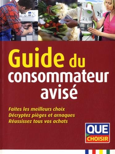 Guide du consommateur avisé : faites les meilleurs choix, décryptez pièges et arnaques, réussissez t