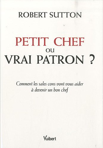 Petit chef ou vrai patron ? : comment les sales cons vont vous aider à devenir un bon chef