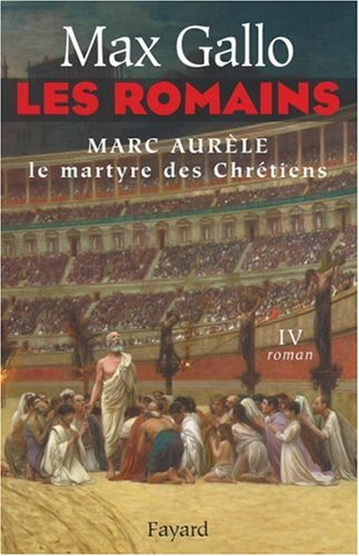 Les Romains. Vol. 4. Marc Aurèle, le martyre des chrétiens