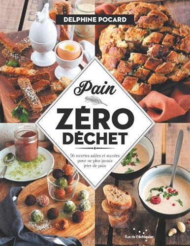 Pain zéro déchet : 56 recettes salées et sucrées pour ne plus jamais jeter de pain