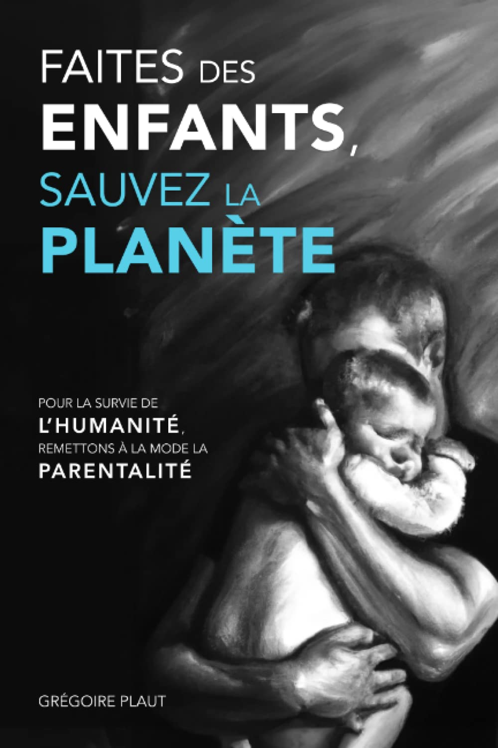 Faites des enfants, sauvez la planète: Pour la survie de l'humanité, remettons à la mode la parental