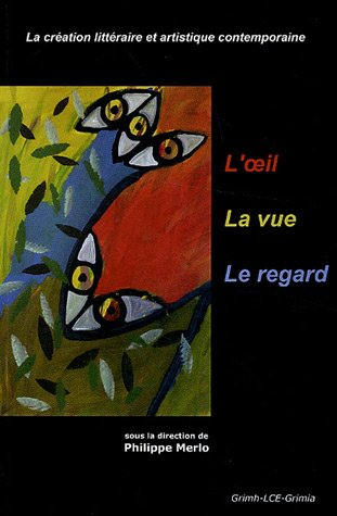 L'oeil, la vue, le regard : la création littéraire et artistique