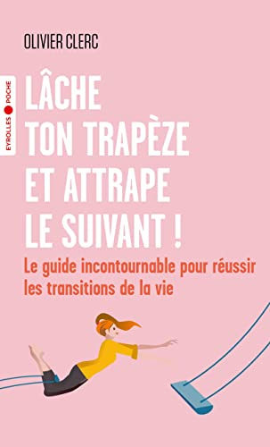 Lâche ton trapèze et attrape le suivant ! : le guide incontournable pour réussir les transitions de 