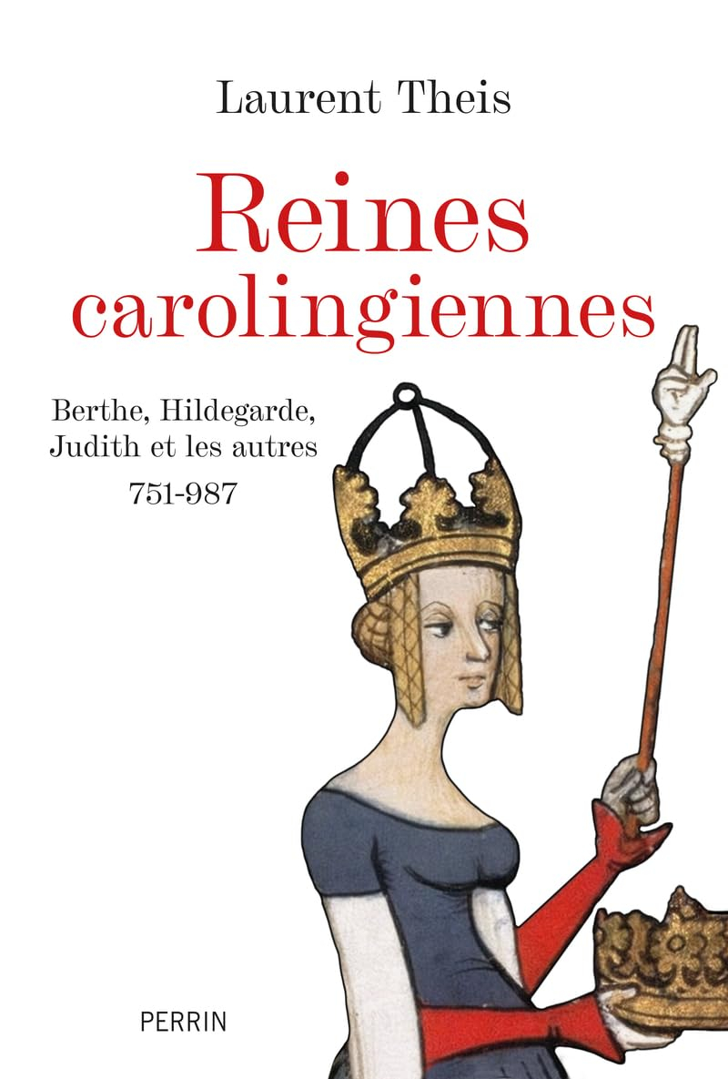 Reines carolingiennes : Berthe, Hildegarde, Judith et les autres : 751-987