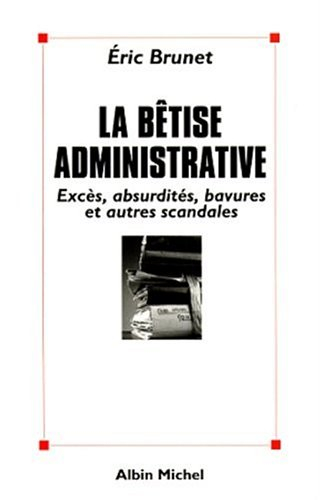 La bêtise administrative : excès, absurdités, bavures et autres scandales