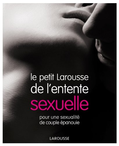 Le petit Larousse de l'entente sexuelle : pour une sexualité de couple épanouie