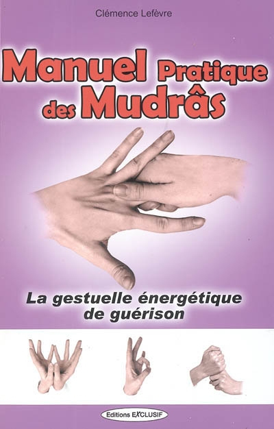 Manuel pratique des mudrâs : la gestuelle énergétique de guérison