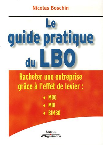 Le guide pratique du LBO : racheter une entreprise grâce à l'effet de levier : MBO, MBI, BIMBO