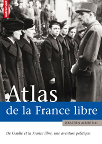 Atlas de la France libre : de Gaulle et la France libre, une aventure politique
