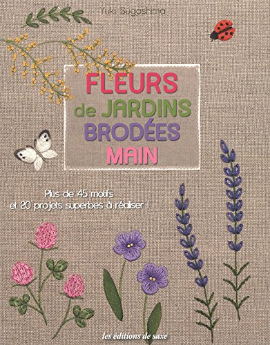 Fleurs de jardins brodées main : plus de 45 motifs et 20 projets superbes à réaliser !