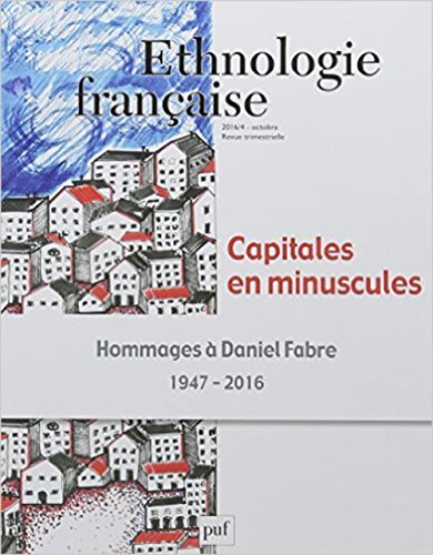 Ethnologie française, n° 4 (2016). Capitales en minuscules : hommages à Daniel Fabre : 1947-2016
