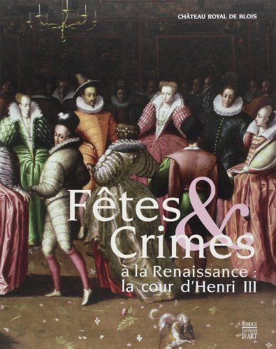 Fêtes & crimes à la Renaissance : la cour d'Henri III : exposition, Musée du château royal de Blois,