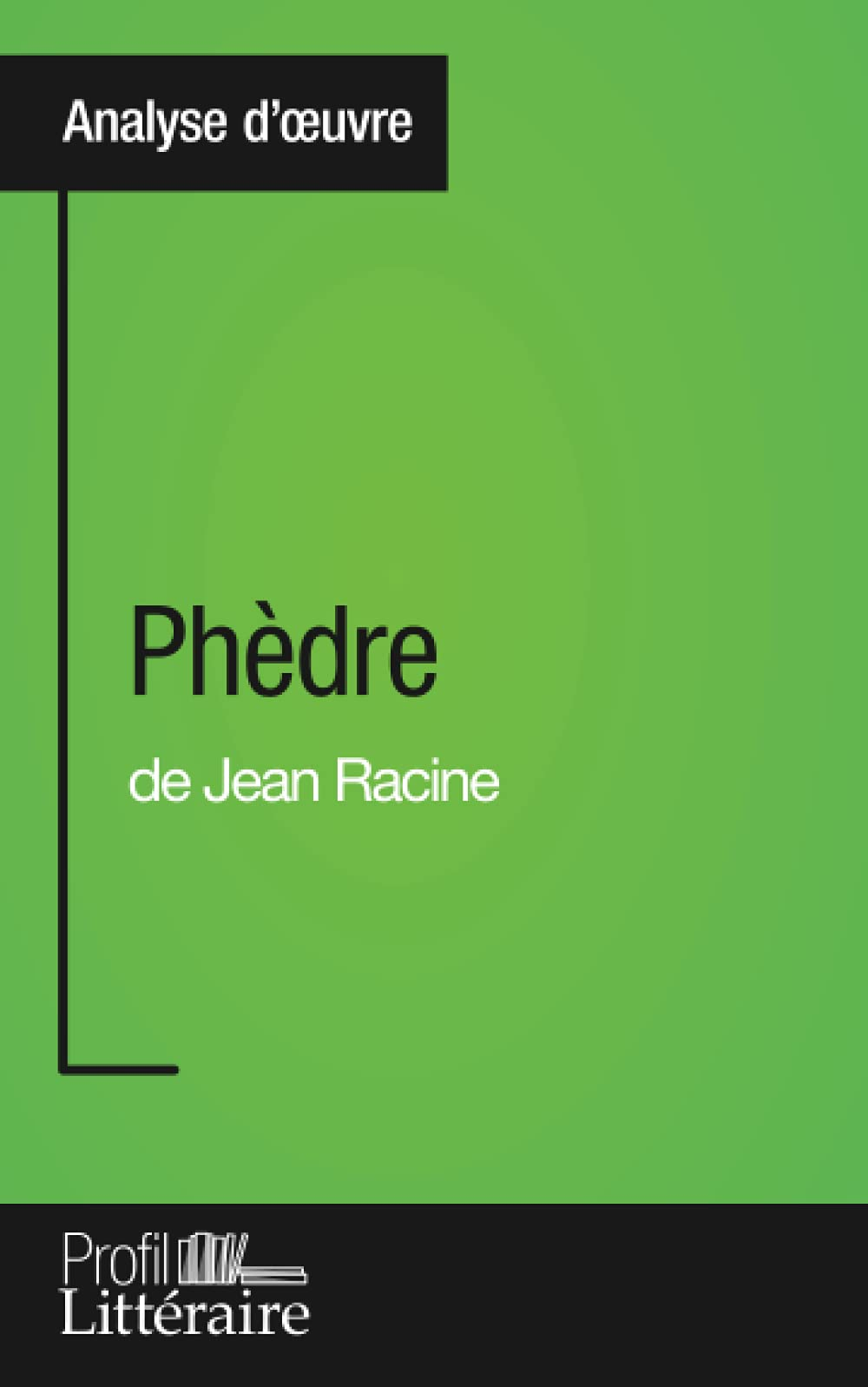 Phèdre de Jean Racine (Analyse approfondie) : Approfondissez votre lecture des romans classiques et 
