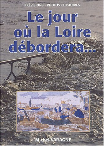 Le jour où la Loire débordera... : anniversaires, crue de 1856, 150 ans, crue de 1907, 100 ans... : 
