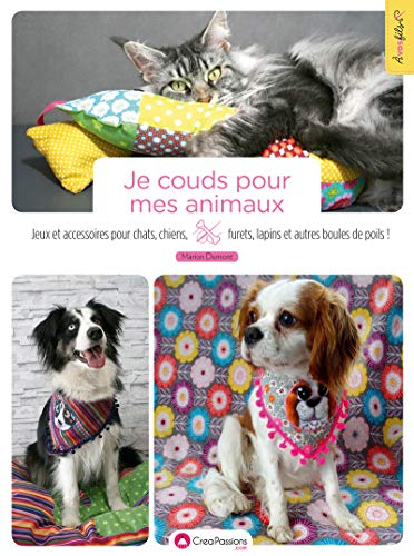 Je couds pour mes animaux : jeux et accessoires pour chats, chiens, furets, lapins et autres boules 