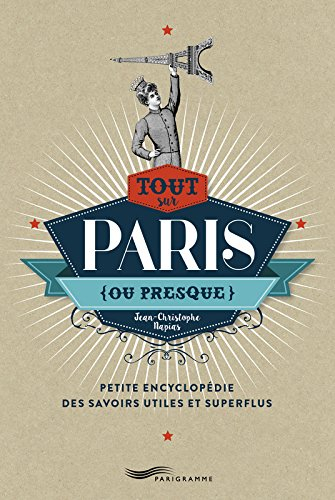 Tout sur Paris, ou presque : petite encyclopédie des savoirs utiles et superflus