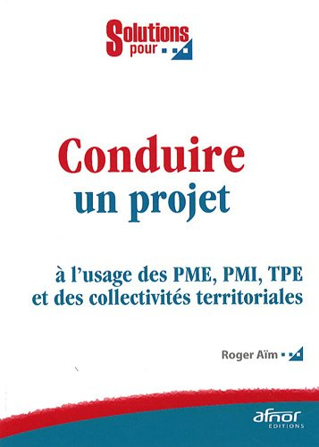 Conduire un projet : à l'usage des PME, PMI, TPE et des collectivités territoriales