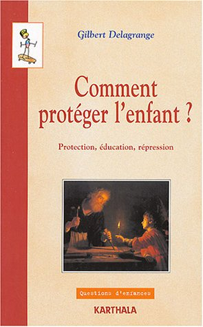 Comment protéger l'enfant ? : protection, éducation, répression