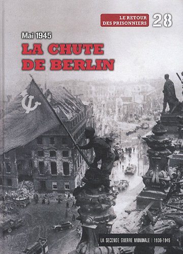 La Seconde Guerre mondiale : 1939-1945. Vol. 28. La chute de Berlin, mai 1945 : le retour des prison