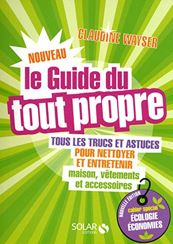Le guide du tout propre : tous les trucs et astuces pour nettoyer et entretenir maison, vêtements et