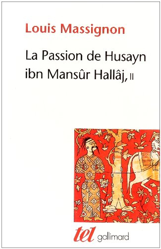 La passion de Husayn ibn Mansûr Hallâj : martyr mystique de l'islam exécuté à Bagdad le 26 mars 922 
