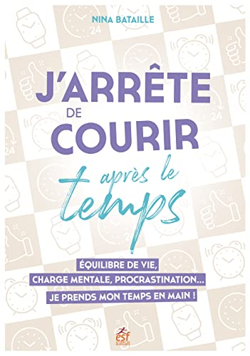 J'arrête de courir après le temps : équilibre de vie, charge mentale, procrastination... : je prends