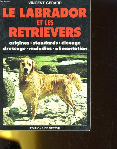 Le labrador et les retrievers : origines, standards, élevage, dressage, maladies, alimentation