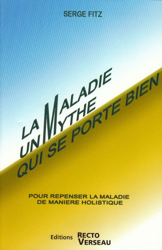 La maladie, un mythe qui se porte bien : pour repenser la maladie de manière holistique