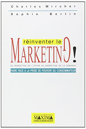 Réinventer le marketing : du marketing de l'offre au marketing de la demande : faire face à la prise