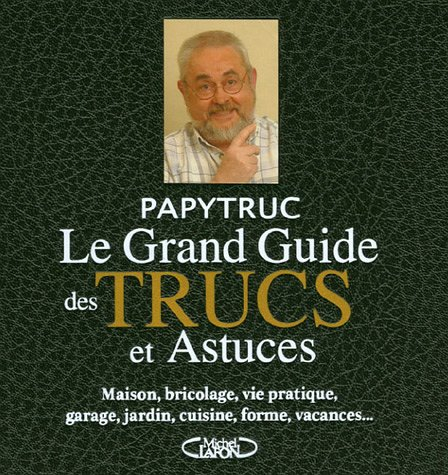 Le grand guide des trucs et astuces : maison, bricolage, vie pratique, garage, jardin, cuisine, form