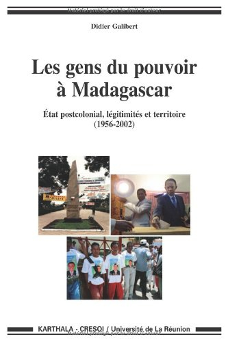 Les gens du pouvoir à Madagascar : Etat postcolonial, légitimités et territoire (1956-2002)