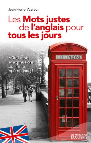 Les mots justes de l'anglais pour tous les jours : plus de 6.000 mots et expressions essentiels pour