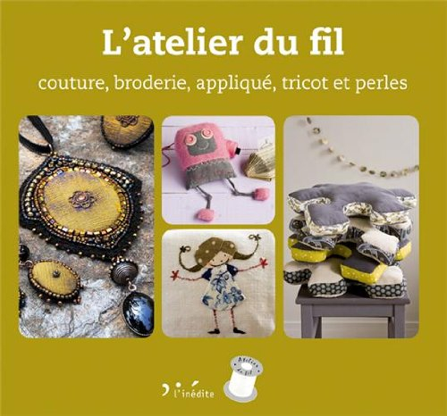 L'atelier du fil : couture, broderie, appliqué, tricot et perles