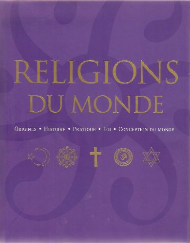 Religions du monde : origines, histoire, pratique, foi, conception du monde