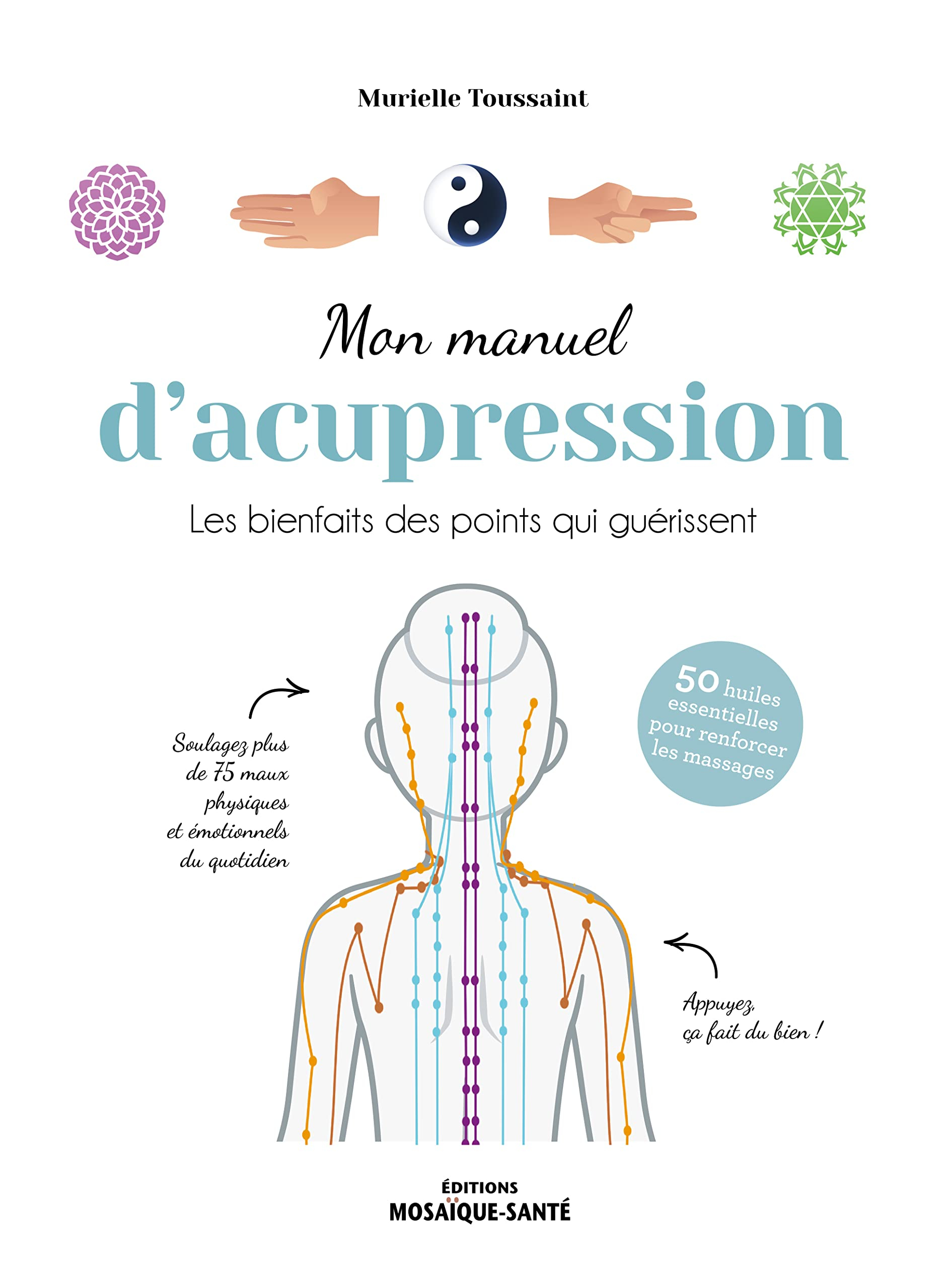 Mon manuel d'acupression : les bienfaits des points qui guérissent : 50 huiles essentielles pour ren