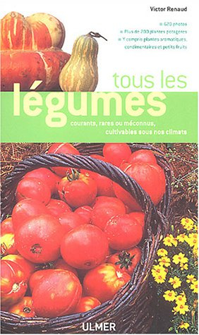 Tous les légumes : courants, rares ou méconnus, cultivables sous nos climats