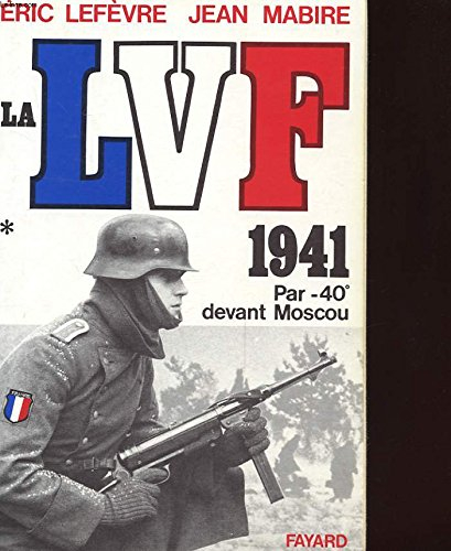 La LVF. Vol. 1. 1941, par -40° devant Moscou