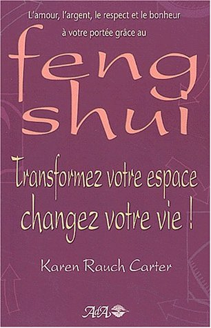 Transformez votre espace, changez votre vie! : amour, l'argent, le respect et le bonheur à votre por