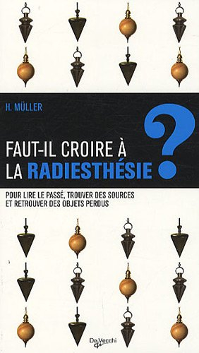 Faut-il croire a la radiesthésie ? : pour lire le passé, trouver des sources et retrouver des objets