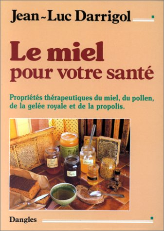 Le miel pour votre santé : propriétés thérapeutiques du miel, du pollen, de la gelée royale et de la