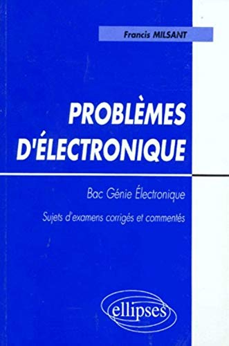 Problèmes d'électronique, bac Génie électronique : sujets d'examens corrigés et commentés : programm