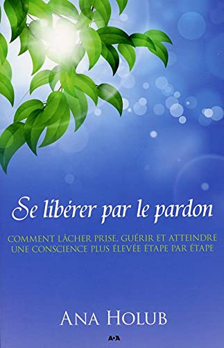 Se libérer par le pardon : comment lâcher prise, guérir et atteindre une conscience plus élevée étap