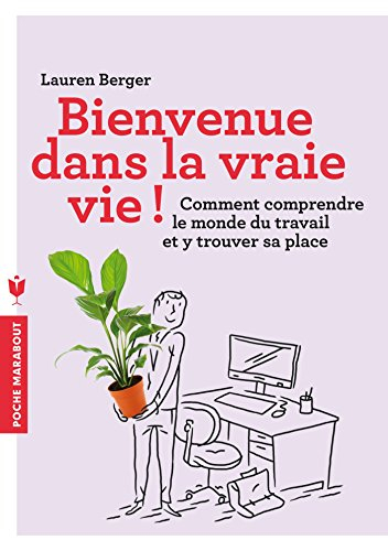 Bienvenue dans la vraie vie ! : comment comprendre le monde du travail et y trouver sa place
